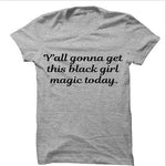 Y'All Gonna Get This Black Girl Magic Today T-Shirt