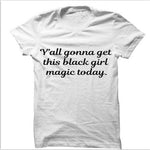 Y'All Gonna Get This Black Girl Magic Today T-Shirt